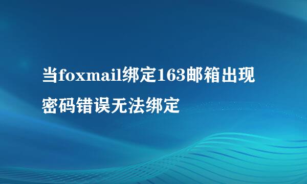 当foxmail绑定163邮箱出现密码错误无法绑定