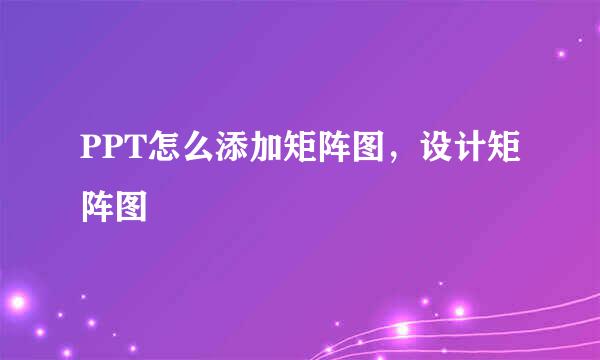 PPT怎么添加矩阵图，设计矩阵图