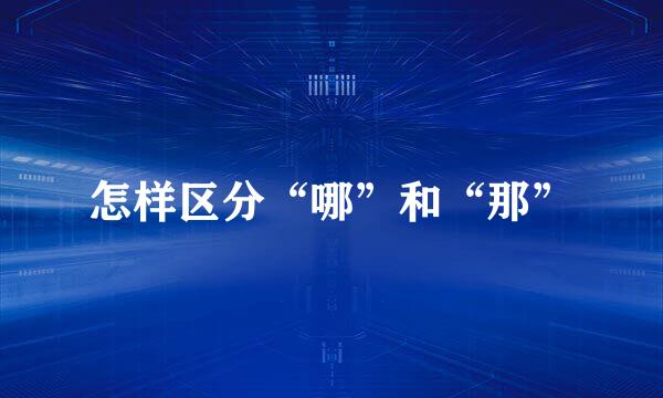 怎样区分“哪”和“那”