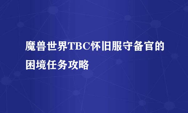 魔兽世界TBC怀旧服守备官的困境任务攻略