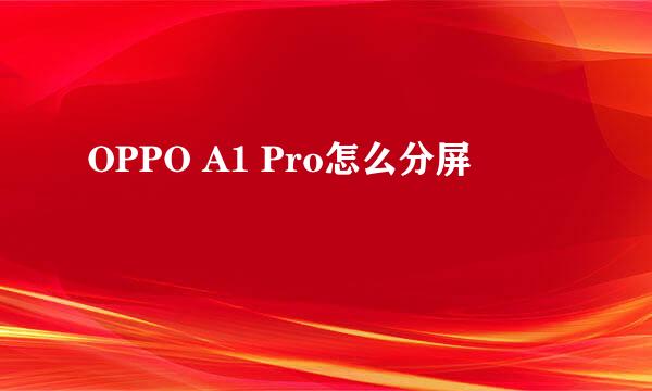 OPPO A1 Pro怎么分屏