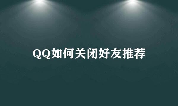 QQ如何关闭好友推荐