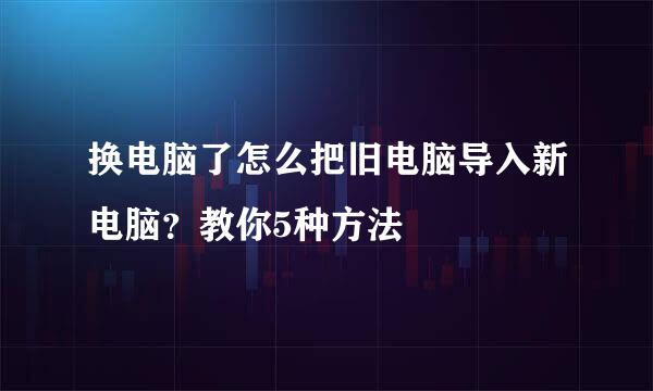 换电脑了怎么把旧电脑导入新电脑？教你5种方法