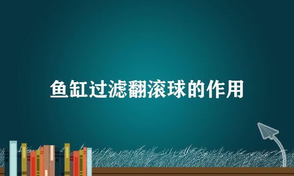 鱼缸过滤翻滚球的作用