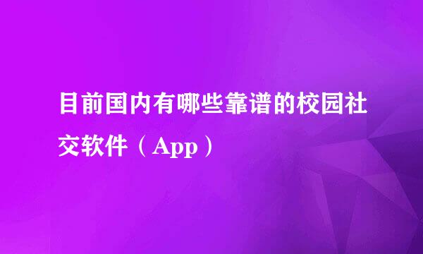 目前国内有哪些靠谱的校园社交软件（App）