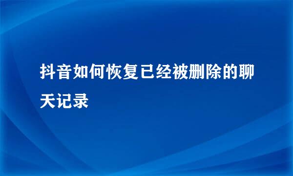 抖音如何恢复已经被删除的聊天记录