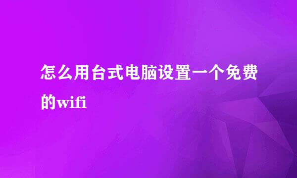 怎么用台式电脑设置一个免费的wifi