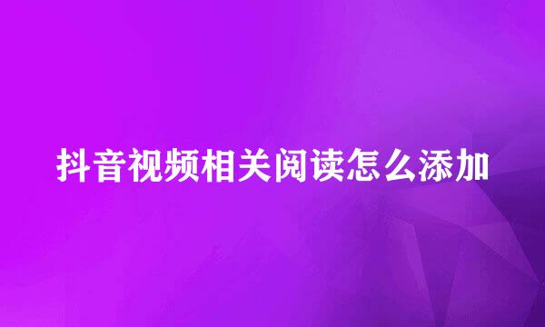 抖音视频相关阅读怎么添加