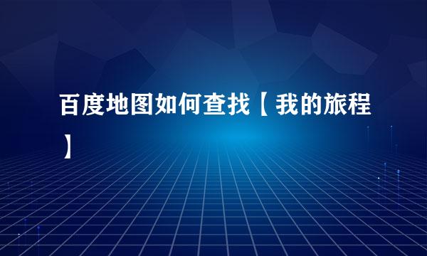 百度地图如何查找【我的旅程】