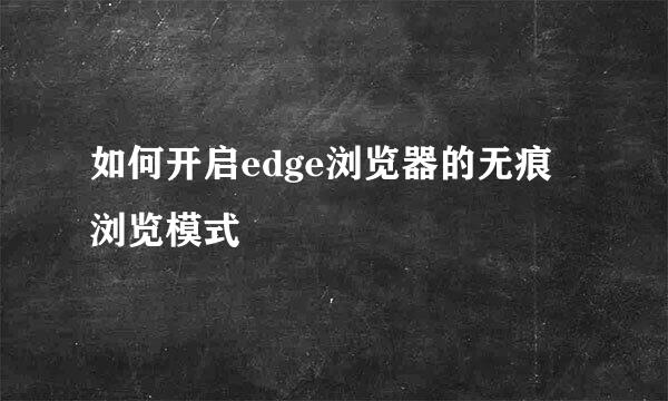 如何开启edge浏览器的无痕浏览模式