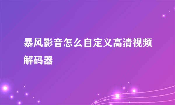 暴风影音怎么自定义高清视频解码器
