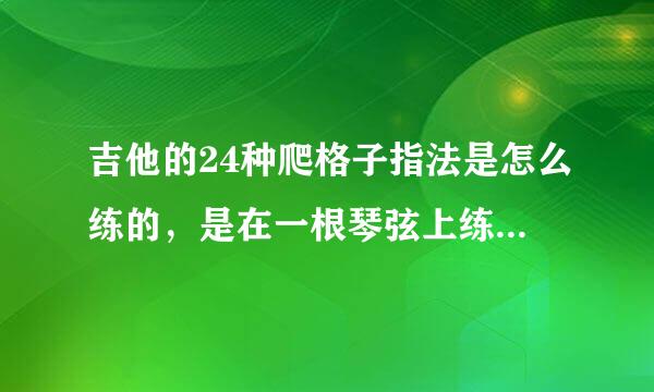 吉他的24种爬格子指法是怎么练的，是在一根琴弦上练吗？讲的详细点！