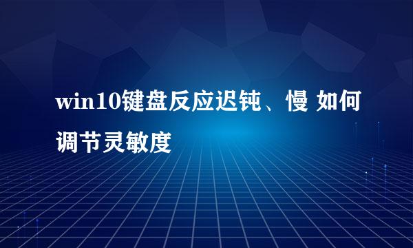 win10键盘反应迟钝、慢 如何调节灵敏度