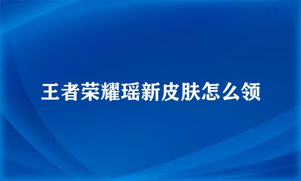 王者荣耀瑶新皮肤怎么领