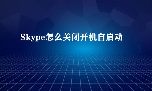 Skype怎么关闭开机自启动