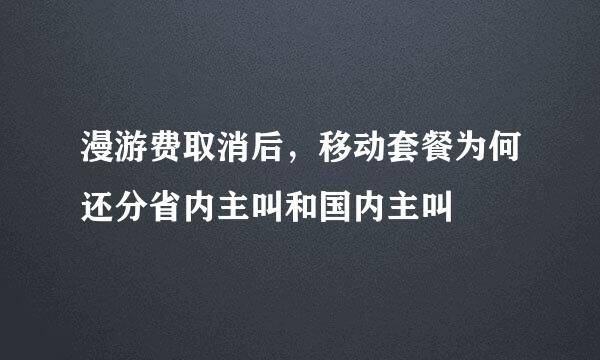 漫游费取消后，移动套餐为何还分省内主叫和国内主叫