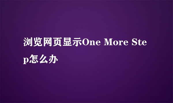 浏览网页显示One More Step怎么办