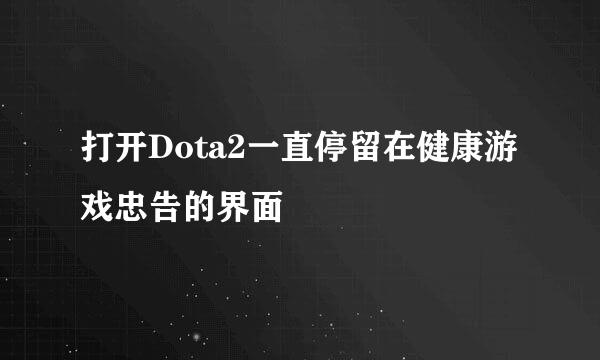 打开Dota2一直停留在健康游戏忠告的界面
