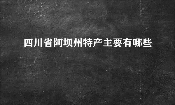四川省阿坝州特产主要有哪些