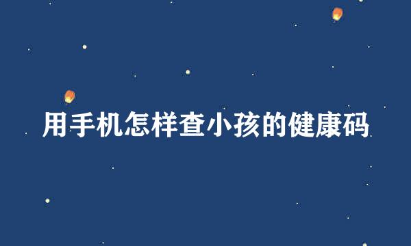 用手机怎样查小孩的健康码