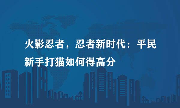 火影忍者，忍者新时代：平民新手打猫如何得高分