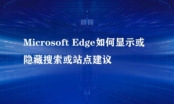 Microsoft Edge如何显示或隐藏搜索或站点建议