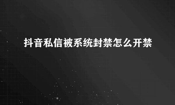 抖音私信被系统封禁怎么开禁
