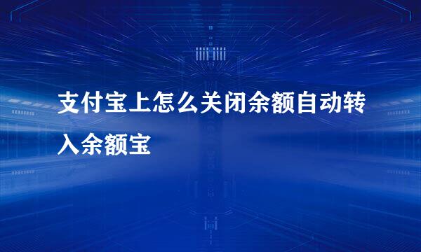 支付宝上怎么关闭余额自动转入余额宝