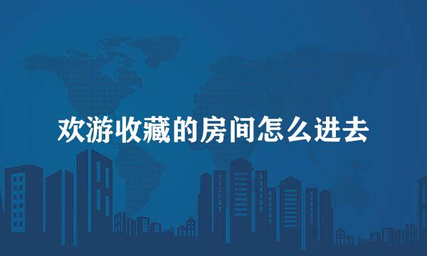 欢游收藏的房间怎么进去