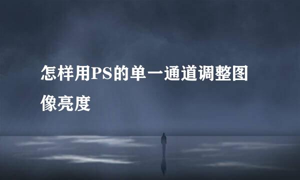 怎样用PS的单一通道调整图像亮度