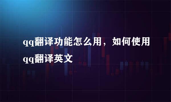 qq翻译功能怎么用，如何使用qq翻译英文