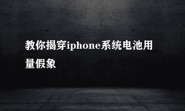 教你揭穿iphone系统电池用量假象