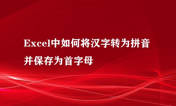 Excel中如何将汉字转为拼音并保存为首字母