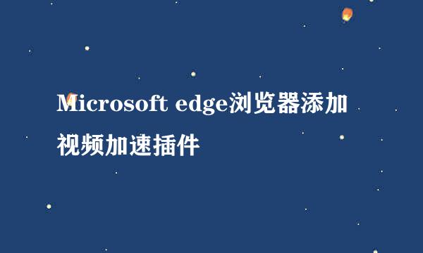 Microsoft edge浏览器添加视频加速插件