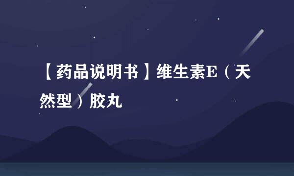 【药品说明书】维生素E(天然型)胶丸