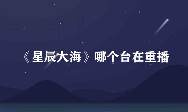 《星辰大海》哪个台在重播