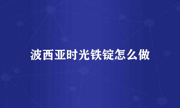 波西亚时光铁锭怎么做