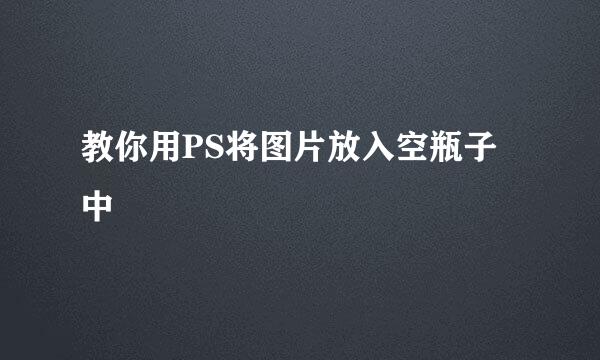 教你用PS将图片放入空瓶子中