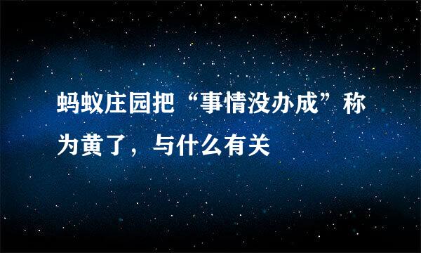 蚂蚁庄园把“事情没办成”称为黄了，与什么有关
