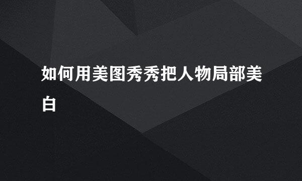 如何用美图秀秀把人物局部美白
