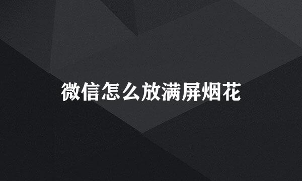 微信怎么放满屏烟花