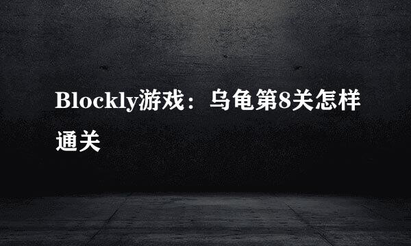 Blockly游戏：乌龟第8关怎样通关