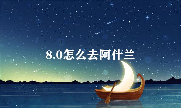 8.0怎么去阿什兰