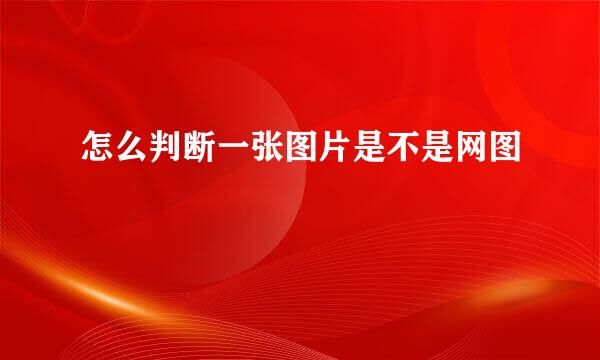 怎么判断一张图片是不是网图