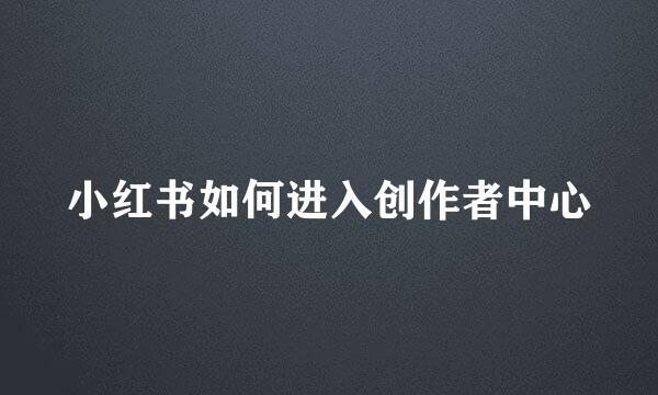 小红书如何进入创作者中心