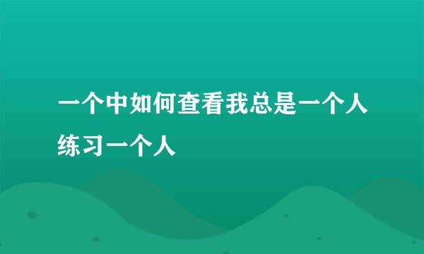 一个中如何查看我总是一个人练习一个人