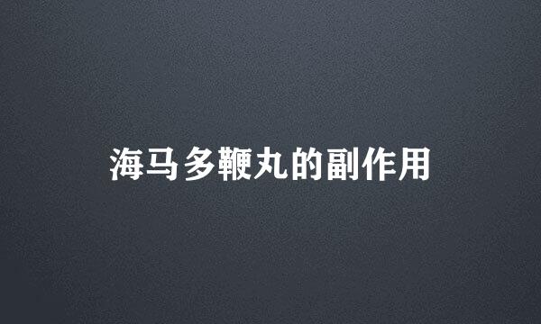 海马多鞭丸的副作用