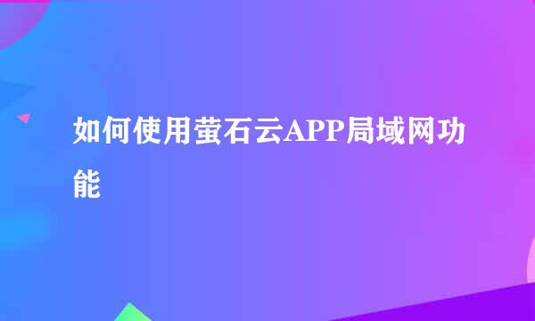 如何使用萤石云APP局域网功能