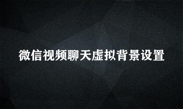 微信视频聊天虚拟背景设置