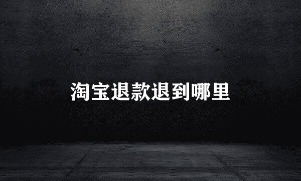 淘宝退款退到哪里